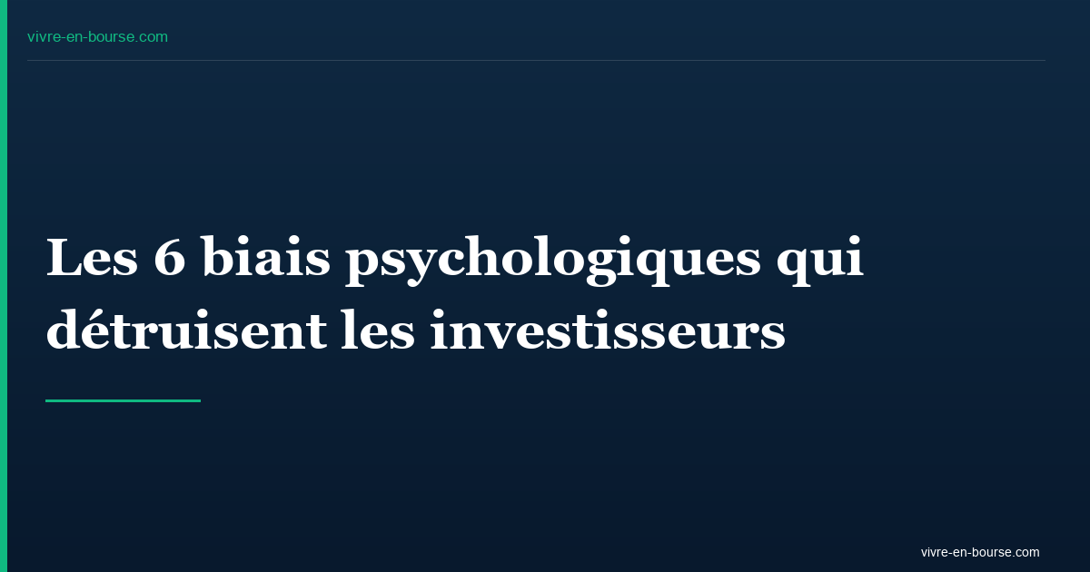 Les 6 biais psychologiques qui détruisent les investisseurs